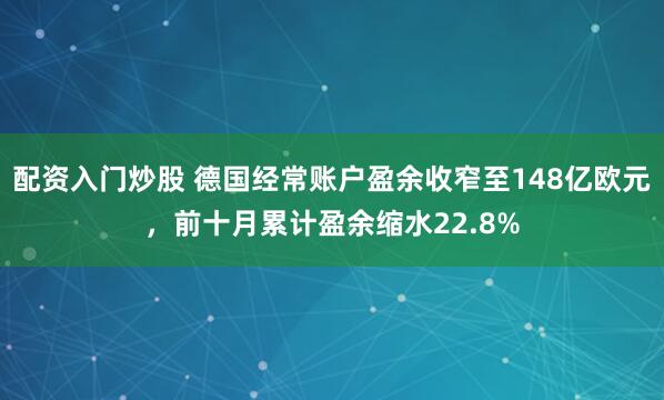 配资入门炒股 德国经常账户盈余收窄至148亿欧元，前十月累计盈余缩水22.8%