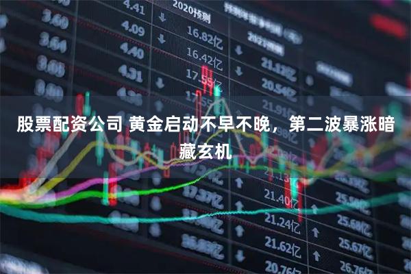 股票配资公司 黄金启动不早不晚，第二波暴涨暗藏玄机