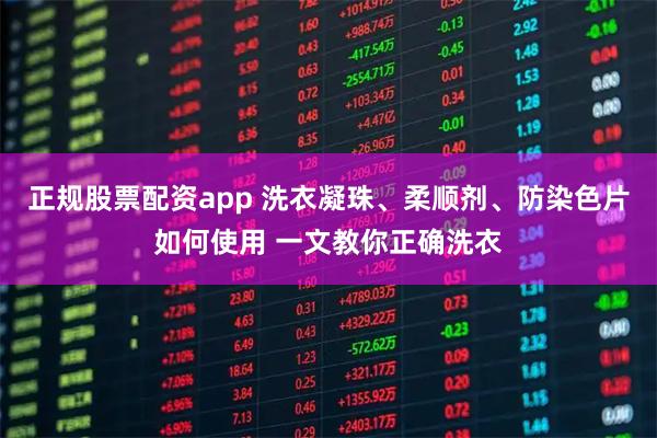正规股票配资app 洗衣凝珠、柔顺剂、防染色片如何使用 一文教你正确洗衣