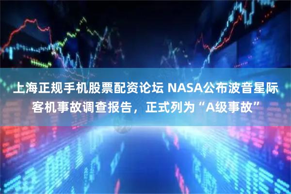 上海正规手机股票配资论坛 NASA公布波音星际客机事故调查报告，正式列为“A级事故”