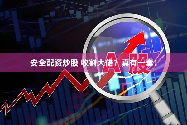 安全配资炒股 收割大佬？真有一套！