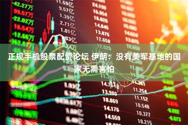 正规手机股票配资论坛 伊朗：没有美军基地的国家无需害怕